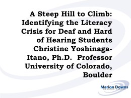 A Steep Hill to Climb: Identifying the Literacy Crisis for Deaf and Hard of Hearing Students Christine YoshinagaItano, Ph.D.