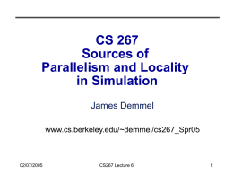 CS 267 Sources of Parallelism and Locality in Simulation James Demmel www.cs.berkeley.edu/~demmel/cs267_Spr05  02/07/2005  CS267 Lecture 6 Parallelism and Locality in Simulation • Real world problems have parallelism and.
