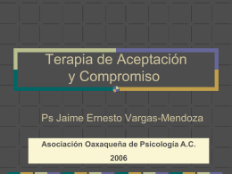 Terapia de Aceptación y Compromiso Ps Jaime Ernesto Vargas-Mendoza Asociación Oaxaqueña de Psicología A.C.