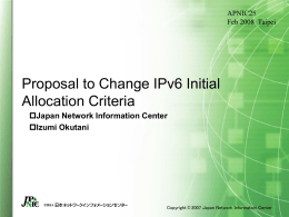 APNIC25 Feb 2008 Taipei  Proposal to Change IPv6 Initial Allocation Criteria Japan Network Information Center Izumi Okutani  Copyright © 2007 Japan Network Information Center.