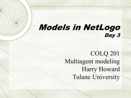 Models in NetLogo  Day 3  COLQ 201 Multiagent modeling Harry Howard Tulane University Course organization  http://www.tulane.edu/~howard/Multiagent/  15-Jan-2010  COLQ 201, Prof.