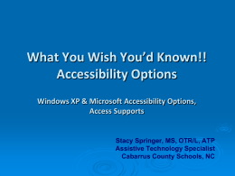 What You Wish You’d Known!! Accessibility Options Windows XP & Microsoft Accessibility Options, Access Supports  Stacy Springer, MS, OTR/L, ATP Assistive Technology Specialist Cabarrus County Schools,