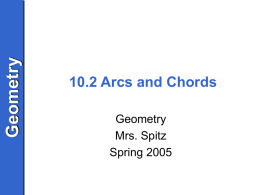 Geometry  10.2 Arcs and Chords Geometry Mrs. Spitz Spring 2005 Geometry  Objectives/Assignment • Use properties of arcs of circles, as applied. • Use properties of chords of circles. •