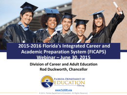 2015-2016 Florida's Integrated Career and Academic Preparation System (FICAPS) Webinar – June 30, 2015 Division of Career and Adult Education Rod Duckworth, Chancellor  www.FLDOE.org © 2014,