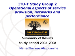 ITU-T Study Group 2 Operational aspects of service provision, networks and performance  Summary of Results Study Period 2005-2008 Marie-Thérèse Alajouanine.