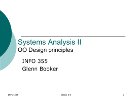 Systems Analysis II OO Design principles INFO 355 Glenn Booker  INFO 355  Week #4 Overview   Design takes the requirements for a system and develops the high level architecture.