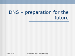 DNS – preparation for the future  11/6/2015  copyright 2002 Bill Manning Introduction to the DNS “There are no urgent DNS problems” – Hotz “Yet…” - Manning  11/6/2015  copyright 2002