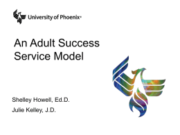 An Adult Success Service Model  Shelley Howell, Ed.D. Julie Kelley, J.D. Agenda • Brief Overview of University of Phoenix • Risk Factors and the Non-Traditional.