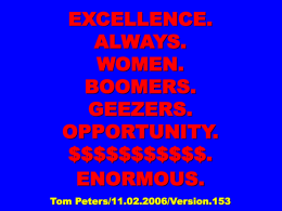 EXCELLENCE. ALWAYS. WOMEN. BOOMERS. GEEZERS. OPPORTUNITY. $$$$$$$$$$$. ENORMOUS. Tom Peters/11.02.2006/Version.153 not. Yet. Done. women. BOOMERS. GEEZERS. women BOOMERS Amazon Reviewer: “‘Trends’ [TPMB book] is old news!” (1 of 5 stars)  TP:  “Repeating it doesn’t make it  It.