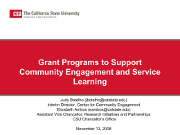 Grant Programs to Support Community Engagement and Service Learning Judy Botelho (jbotelho@calstate.edu) Interim Director, Center for Community Engagement Elizabeth Ambos (eambos@calstate.edu) Assistant Vice Chancellor, Research Initiatives.