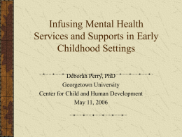 Infusing Mental Health Services and Supports in Early Childhood Settings Deborah Perry, PhD Georgetown University Center for Child and Human Development May 11, 2006