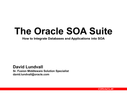 The Oracle SOA Suite How to Integrate Databases and Applications into SOA  David Lundvall Sr.