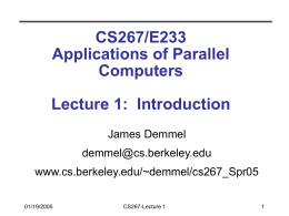 CS267/E233 Applications of Parallel Computers Lecture 1: Introduction James Demmel demmel@cs.berkeley.edu www.cs.berkeley.edu/~demmel/cs267_Spr05 01/19/2005  CS267-Lecture 1 Outline • Introduction  • Large important problems require powerful computers • Why powerful computers must be.