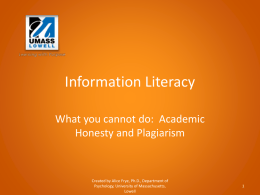 Information Literacy What you cannot do: Academic Honesty and Plagiarism  Created by Alice Frye, Ph.D., Department of Psychology, University of Massachusetts, Lowell.