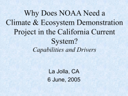 Why Does NOAA Need a Climate & Ecosystem Demonstration Project in the California Current System? Capabilities and Drivers  La Jolla, CA 6 June, 2005