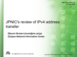 NIR SIG@APNIC28 25th Aug 2009  JPNIC's review of IPv4 address transfer Izumi Okutani (izumi@nic.ad.jp) Japan Network Information Center  Copyright © 2008 Japan Network Information Center.