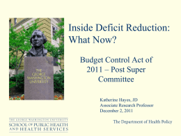 Inside Deficit Reduction: What Now? Budget Control Act of 2011 – Post Super Committee Katherine Hayes, JD Associate Research Professor December 2, 2011