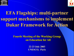 EFA Flagships: multi-partner support mechanisms to implement Dakar Framework for Action Fourth Meeting of the Working Group on Education for All 22-23 July 2003 UNESCO, Paris.