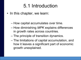5.1 Introduction • In this chapter, we learn: – How capital accumulates over time. – How diminishing MPK explains differences in growth rates across.