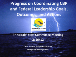 Progress on Coordinating CBP and Federal Leadership Goals, Outcomes, and Actions  Principals’ Staff Committee Meeting 2/16/12 Carin Bisland, Associate Director Ecosystem Management.