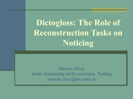 Dictogloss: The Role of Reconstruction Tasks on Noticing Nesrin Oruç İzmir University of Economics, Turkey nesrin.oruc@ieu.edu.tr.