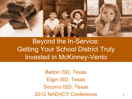 Beyond the In-Service: Getting Your School District Truly Invested in McKinney-Vento Belton ISD, Texas Elgin ISD, Texas Socorro ISD, Texas 2012 NAEHCY Conference.
