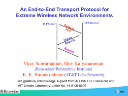 An End-to-End Transport Protocol for Extreme Wireless Network Environments TCP Sender  TCP Receiver  Vijay Subramanian, Shiv Kalyanaraman (Rensselaer Polytechnic Institute) K.