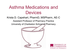 Asthma Medications and Devices Krista D. Capehart, PharmD, MSPharm, AE-C Assistant Professor of Pharmacy Practice University of Charleston School of Pharmacy.