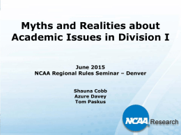 Myths and Realities about Academic Issues in Division I June 2015 NCAA Regional Rules Seminar – Denver Shauna Cobb Azure Davey Tom Paskus.