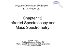 Organic Chemistry, 5th Edition L. G. Wade, Jr.  Chapter 12 Infrared Spectroscopy and Mass Spectrometry  Jo Blackburn Richland College, Dallas, TX Dallas County Community College District 2003, Prentice.