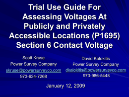 Trial Use Guide For Assessing Voltages At Publicly and Privately Accessible Locations (P1695) Section 6 Contact Voltage Scott Kruse Power Survey Company skruse@powersurveyco.com 973-634-7268  David Kalokitis Power Survey Company dkalokitis@powersurveyco.com 973-986-5448  January 12,