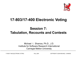 17-803/17-400 Electronic Voting Session 7: Tabulation, Recounts and Contests Michael I. Shamos, Ph.D., J.D. Institute for Software Research International Carnegie Mellon University 17-803/17-400 ELECTRONIC VOTING  FALL 2004  COPYRIGHT.