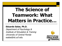 The Science of Teamwork: What Matters in Practice… Eduardo Salas, Ph.D.  Department of Psychology & Institute of Simulation & Training University of Central Florida esalas@ist.ucf.edu.