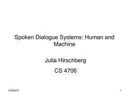 Spoken Dialogue Systems: Human and Machine Julia Hirschberg  CS 4706  11/6/2015 Today • Introduction to Spoken Dialogue Systems (SDS) – Automatic Speech Recognition (ASR) – Natural Language.