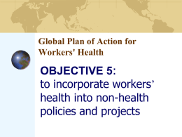 Global Plan of Action for Workers' Health  OBJECTIVE 5: to incorporate workers’ health into non-health policies and projects.
