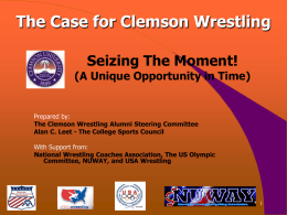 The Case for Clemson Wrestling Seizing The Moment!  (A Unique Opportunity in Time)  Prepared by: The Clemson Wrestling Alumni Steering Committee Alan C.