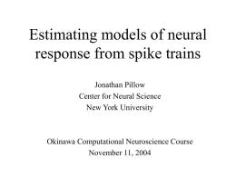 Estimating models of neural response from spike trains Jonathan Pillow Center for Neural Science New York University  Okinawa Computational Neuroscience Course November 11, 2004