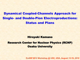 Dynamical Coupled-Channels Approach for Single- and Double-Pion Electroproductions: Status and Plans  Hiroyuki Kamano Research Center for Nuclear Physics (RCNP) Osaka University  EmNN*2012 Workshop @ USC, USA,