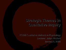 Strategic Themes in Qualitative Inquiry PS398 Qualitative Methods in Psychology Lecturer: Julian Hasford January 8, 2008