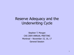 Reserve Adequacy and the Underwriting Cycle Stephen T. Morgan CAS 2004 ANNUAL MEETING Montreal – November 15, 16, 17 General Session.