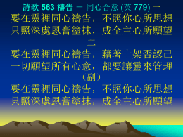 詩歌 563 禱告 － 同心合意 (英 779) 一  要在靈裡同心禱告，不照你心所思想 只照深處恩膏塗抹，成全主心所願望 二  要在靈裡同心禱告，藉著十架否認己 一切願望所有心意，都要讓靈來管理 （副）  要在靈裡同心禱告，不照你心所思想 只照深處恩膏塗抹，成全主心所願望 詩歌 563 禱告 － 同心合意 (英 779) 三  要在靈裡同心禱告，坐在天上用權柄 屬地利益全踏腳下，進攻空中的首領 四  要在靈裡同心禱告，與眾聖徒同祈求 尋求主的心意帶領，靈中和諧永保守 （副）  要在靈裡同心禱告，不照你心所思想 只照深處恩膏塗抹，成全主心所願望.