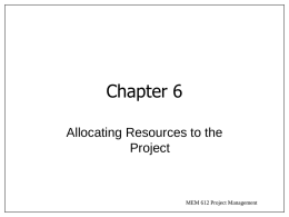 Chapter 6 Allocating Resources to the Project  MEM 612 Project Management Introduction • Projects Compete With One Another for Resources – resources that are not consumed –