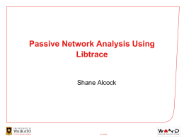 Passive Network Analysis Using Libtrace  Shane Alcock  6/11/2015 Passive Measurement • Use existing network traffic to analyse network behaviour • No artificial “measurement” traffic  • Can.