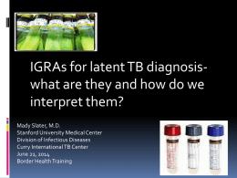 IGRAs for latent TB diagnosiswhat are they and how do we interpret them? Mady Slater, M.D. Stanford University Medical Center Division of Infectious Diseases Curry.