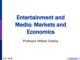 Entertainment and Media: Markets and Economics Professor William Greene  1:A - 1(12)  Introduction Professor William Greene Department of Economics KMC, Rm.