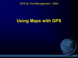 GPS for Fire Management - 2004  Using Maps with GPS Using Maps with GPS Objectives:  Explain the purpose of datums.  Identify the.