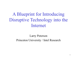 A Blueprint for Introducing Disruptive Technology into the Internet Larry Peterson Princeton University / Intel Research.