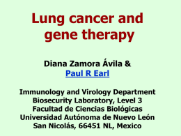 Lung cancer and gene therapy Diana Zamora Ávila & Paul R Earl Immunology and Virology Department Biosecurity Laboratory, Level 3 Facultad de Ciencias Biológicas Universidad Autónoma de.