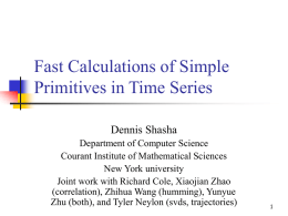 Fast Calculations of Simple Primitives in Time Series Dennis Shasha Department of Computer Science Courant Institute of Mathematical Sciences New York university Joint work with Richard.