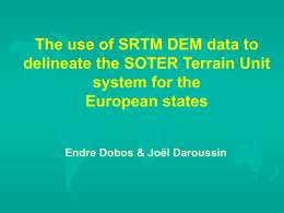 The use of SRTM DEM data to delineate the SOTER Terrain Unit system for the European states Endre Dobos & Joël Daroussin.